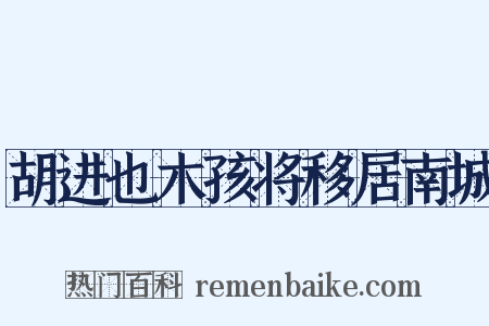 胡进也木孩将移居南城是什么意思的图片